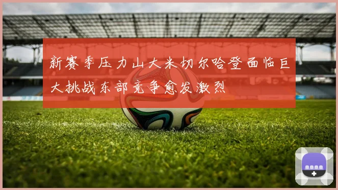 新赛季压力山大米切尔哈登面临巨大挑战东部竞争愈发激烈
